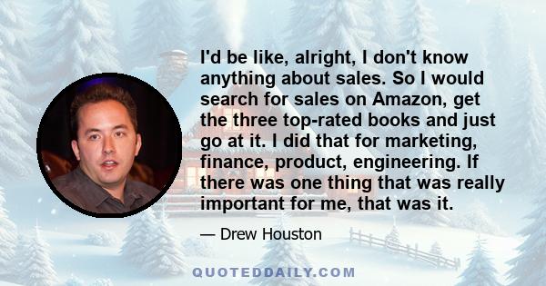 I'd be like, alright, I don't know anything about sales. So I would search for sales on Amazon, get the three top-rated books and just go at it. I did that for marketing, finance, product, engineering. If there was one