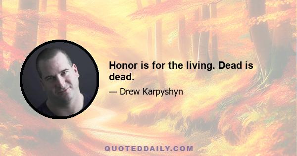 Honor is for the living. Dead is dead.