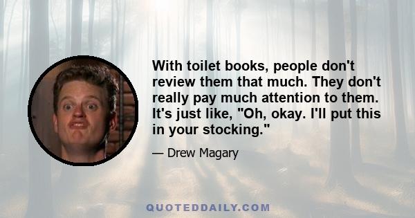 With toilet books, people don't review them that much. They don't really pay much attention to them. It's just like, Oh, okay. I'll put this in your stocking.