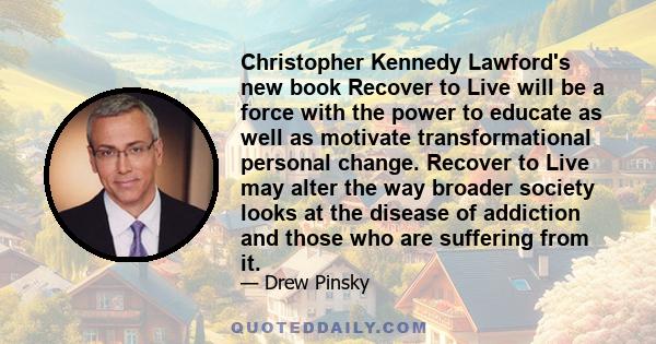 Christopher Kennedy Lawford's new book Recover to Live will be a force with the power to educate as well as motivate transformational personal change. Recover to Live may alter the way broader society looks at the