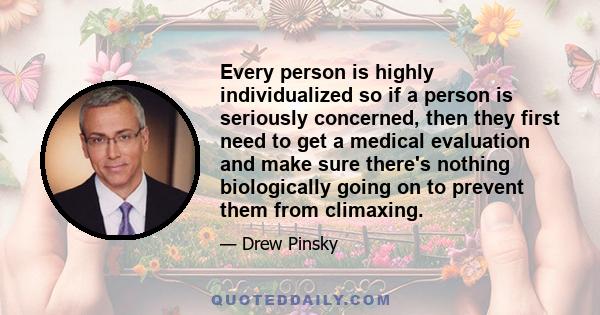 Every person is highly individualized so if a person is seriously concerned, then they first need to get a medical evaluation and make sure there's nothing biologically going on to prevent them from climaxing.