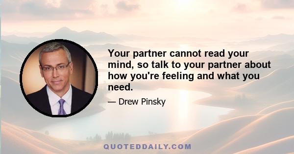 Your partner cannot read your mind, so talk to your partner about how you're feeling and what you need.