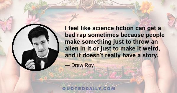 I feel like science fiction can get a bad rap sometimes because people make something just to throw an alien in it or just to make it weird, and it doesn't really have a story.