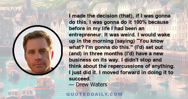 I made the decision (that), if I was gonna do this, I was gonna do it 100% because before in my life I had been an entrepreneur. It was weird. I would wake up in the morning (saying) You know what? I'm gonna do this.