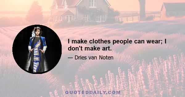 I make clothes people can wear; I don't make art.