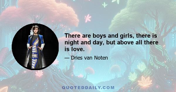 There are boys and girls, there is night and day, but above all there is love.