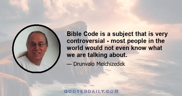 Bible Code is a subject that is very controversial - most people in the world would not even know what we are talking about.