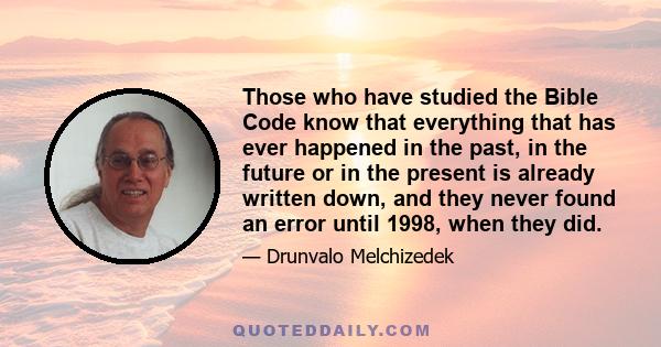 Those who have studied the Bible Code know that everything that has ever happened in the past, in the future or in the present is already written down, and they never found an error until 1998, when they did.