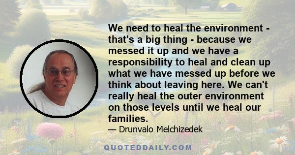 We need to heal the environment - that's a big thing - because we messed it up and we have a responsibility to heal and clean up what we have messed up before we think about leaving here. We can't really heal the outer