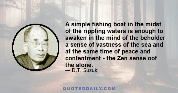 A simple fishing boat in the midst of the rippling waters is enough to awaken in the mind of the beholder a sense of vastness of the sea and at the same time of peace and contentment - the Zen sense oof the alone.