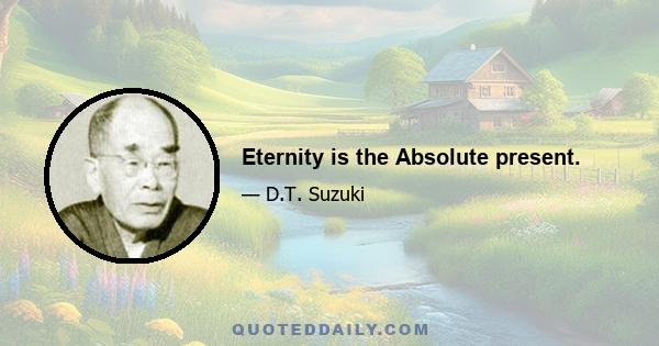 Eternity is the Absolute present.