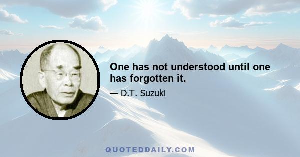 One has not understood until one has forgotten it.