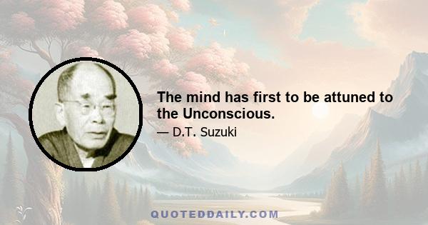 The mind has first to be attuned to the Unconscious.