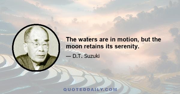 The waters are in motion, but the moon retains its serenity.