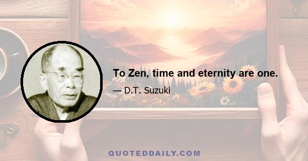 To Zen, time and eternity are one.