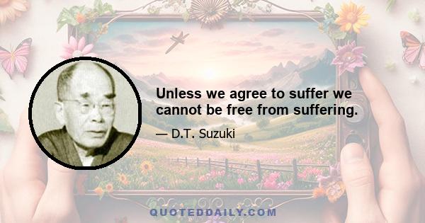 Unless we agree to suffer we cannot be free from suffering.