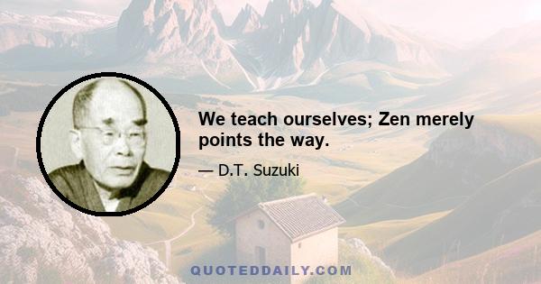 We teach ourselves; Zen merely points the way.