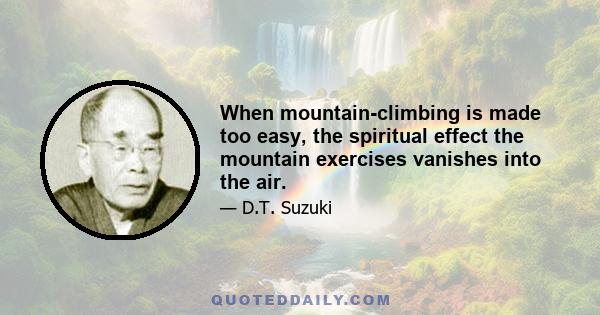 When mountain-climbing is made too easy, the spiritual effect the mountain exercises vanishes into the air.