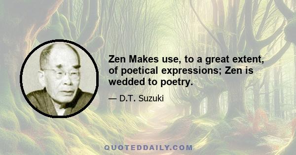 Zen Makes use, to a great extent, of poetical expressions; Zen is wedded to poetry.