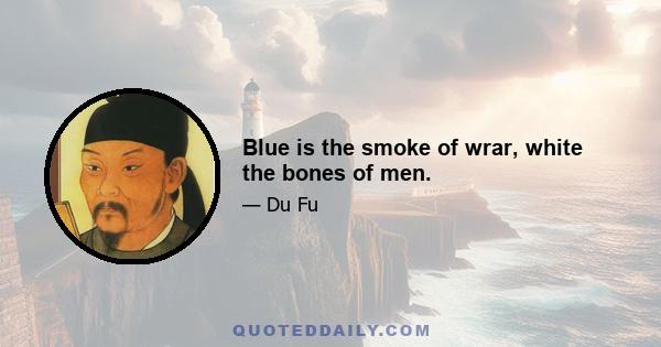 Blue is the smoke of wrar, white the bones of men.