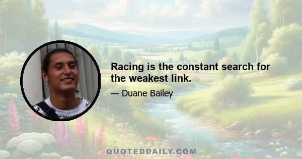 Racing is the constant search for the weakest link.