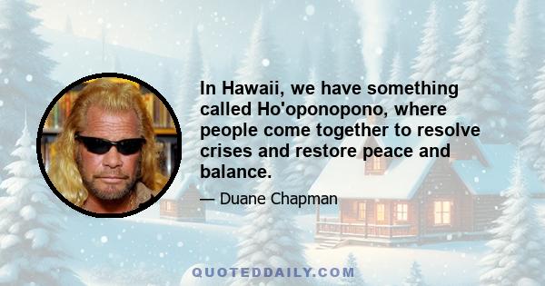 In Hawaii, we have something called Ho'oponopono, where people come together to resolve crises and restore peace and balance.