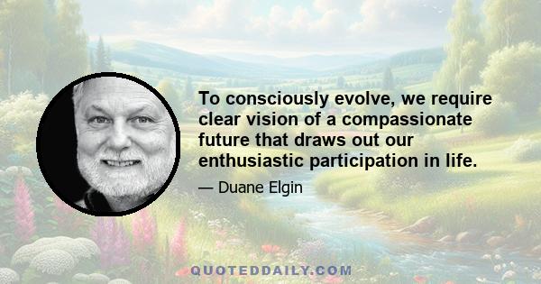 To consciously evolve, we require clear vision of a compassionate future that draws out our enthusiastic participation in life.