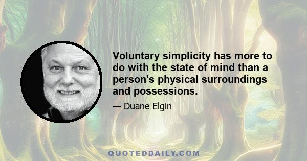 Voluntary simplicity has more to do with the state of mind than a person's physical surroundings and possessions.