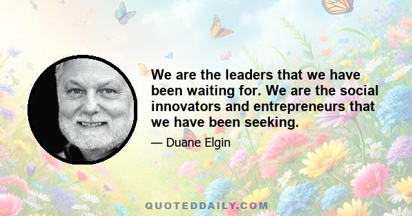 We are the leaders that we have been waiting for. We are the social innovators and entrepreneurs that we have been seeking.