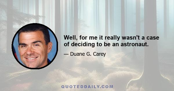 Well, for me it really wasn't a case of deciding to be an astronaut.