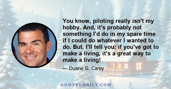 You know, piloting really isn't my hobby. And, it's probably not something I'd do in my spare time if I could do whatever I wanted to do. But, I'll tell you: if you've got to make a living, it's a great way to make a