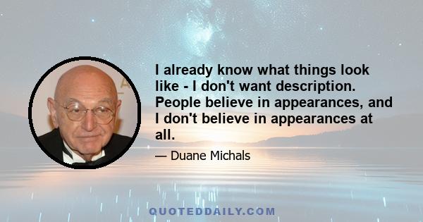 I already know what things look like - I don't want description. People believe in appearances, and I don't believe in appearances at all.