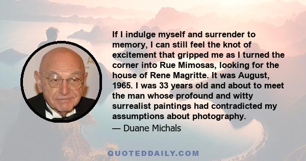 If I indulge myself and surrender to memory, I can still feel the knot of excitement that gripped me as I turned the corner into Rue Mimosas, looking for the house of Rene Magritte. It was August, 1965. I was 33 years