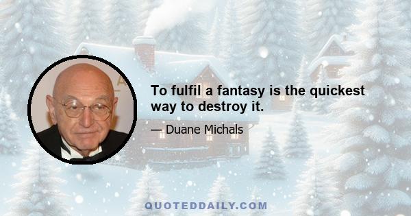 To fulfil a fantasy is the quickest way to destroy it.