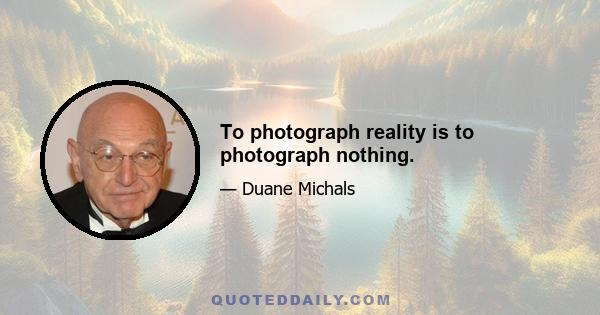 To photograph reality is to photograph nothing.