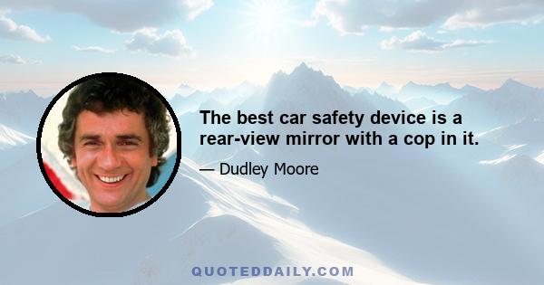 The best car safety device is a rear-view mirror with a cop in it.