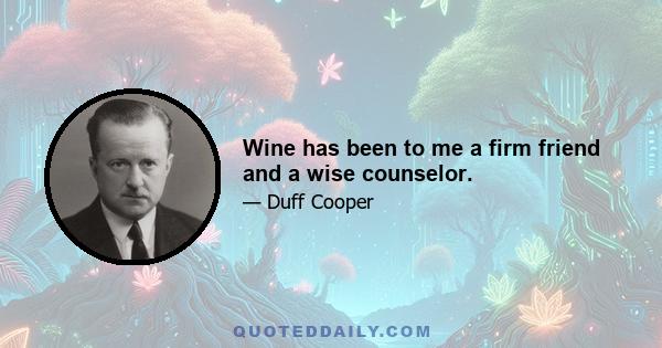 Wine has been to me a firm friend and a wise counselor.