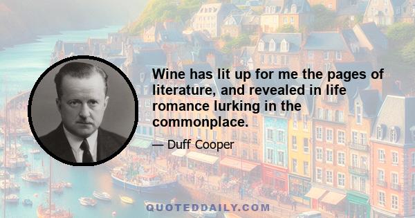 Wine has lit up for me the pages of literature, and revealed in life romance lurking in the commonplace.