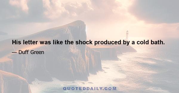 His letter was like the shock produced by a cold bath.