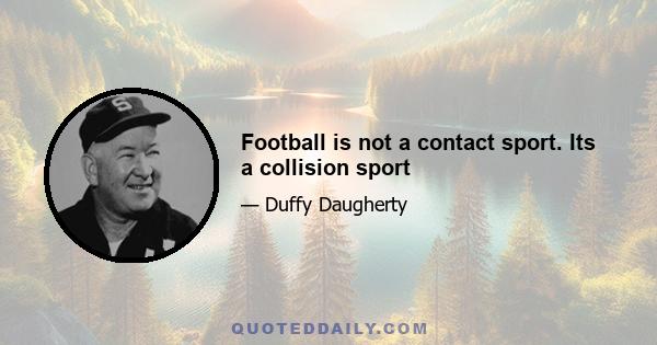 Football is not a contact sport. Its a collision sport