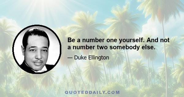 Be a number one yourself. And not a number two somebody else.