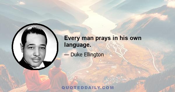 Every man prays in his own language.