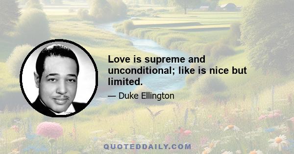 Love is supreme and unconditional; like is nice but limited.