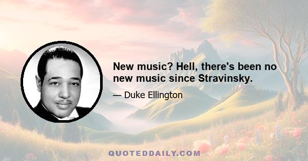 New music? Hell, there's been no new music since Stravinsky.