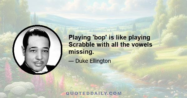 Playing 'bop' is like playing Scrabble with all the vowels missing.