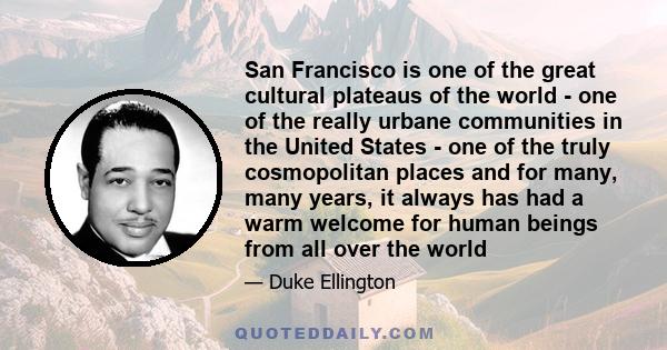 San Francisco is one of the great cultural plateaus of the world - one of the really urbane communities in the United States - one of the truly cosmopolitan places and for many, many years, it always has had a warm