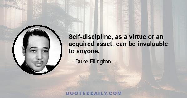 Self-discipline, as a virtue or an acquired asset, can be invaluable to anyone.