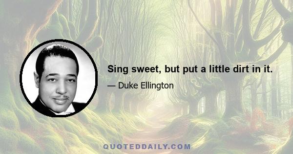 Sing sweet, but put a little dirt in it.