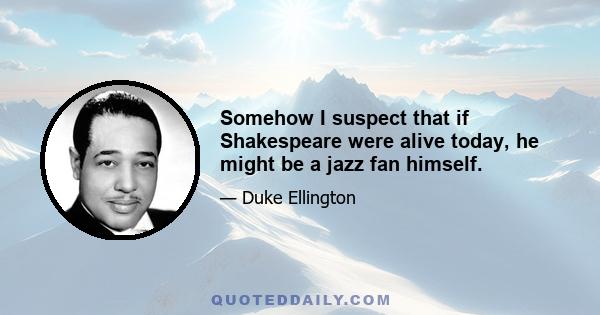 Somehow I suspect that if Shakespeare were alive today, he might be a jazz fan himself.