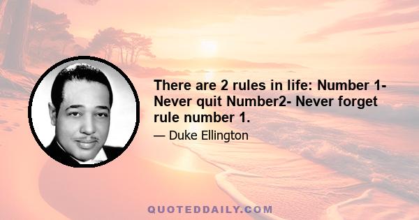 There are 2 rules in life: Number 1- Never quit Number2- Never forget rule number 1.